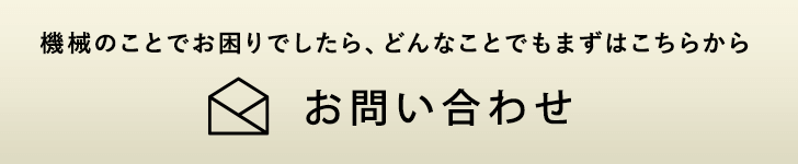 機械のことでお困りでしたら、どんなことでもこちらからお問い合わせください。